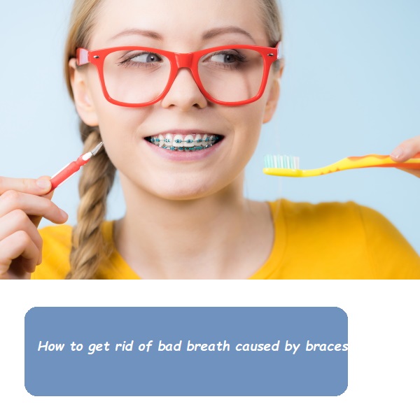 How to get rid of bad breath caused by braces