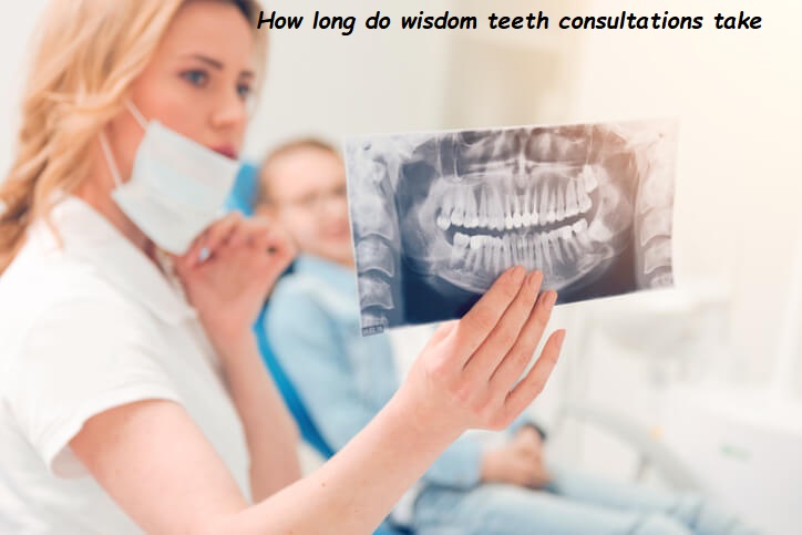 How long do wisdom teeth consultations take